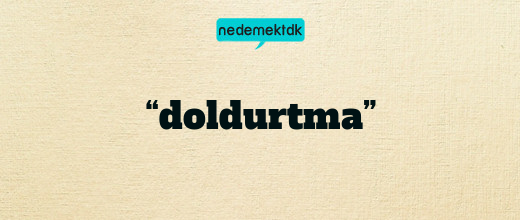 “doldurtma”