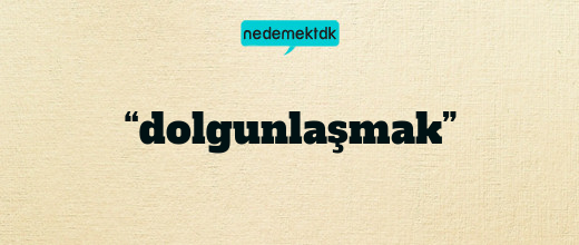 “dolgunlaşmak”