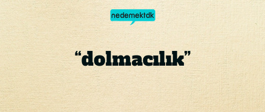 “dolmacılık”