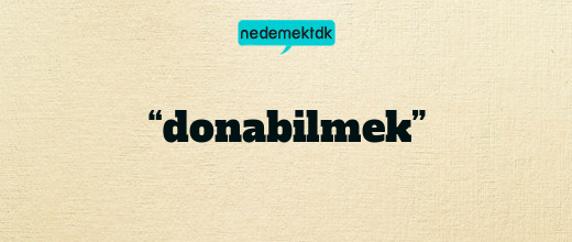 “donabilmek”