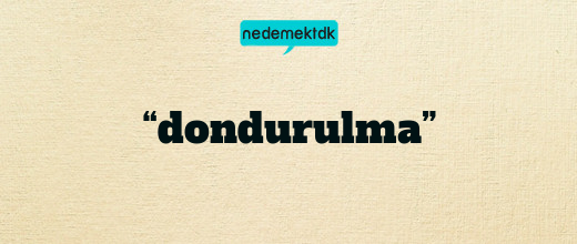 “dondurulma”