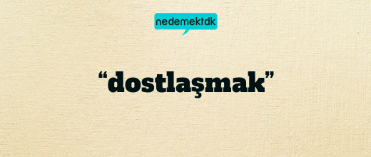 “dostlaşmak”