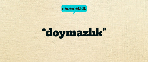 “doymazlık”