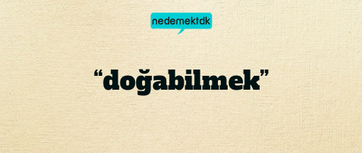 “doğabilmek”