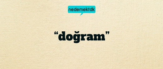 “doğram”