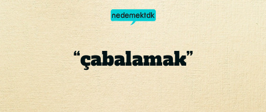 “çabalamak”