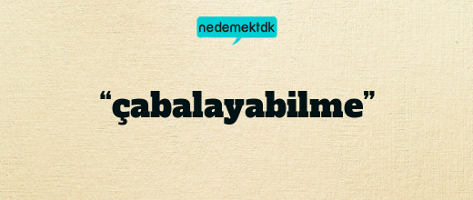 “çabalayabilme”