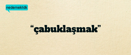 “çabuklaşmak”