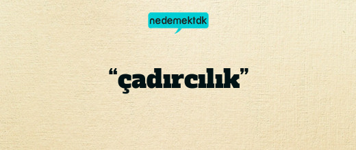 “çadırcılık”