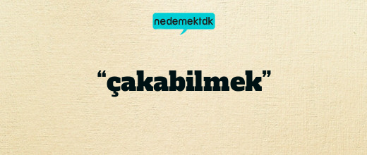 “çakabilmek”