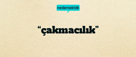 “çakmacılık”