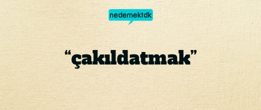 “çakıldatmak”