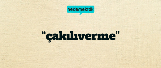 “çakılıverme”