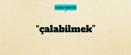 “çalabilmek”