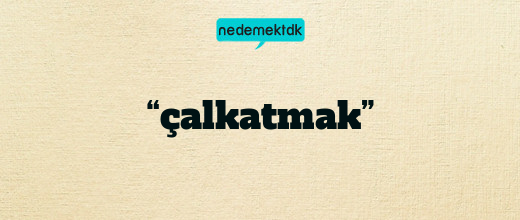 “çalkatmak”