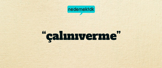 “çalınıverme”