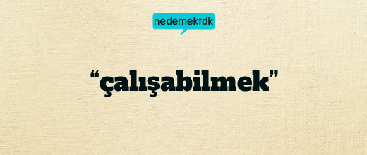 “çalışabilmek”