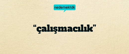 “çalışmacılık”