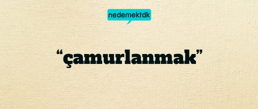 “çamurlanmak”