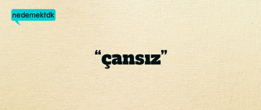 “çansız”