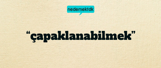 “çapaklanabilmek”