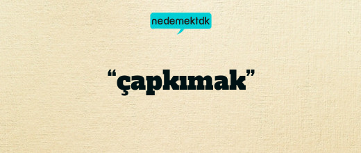 “çapkımak”