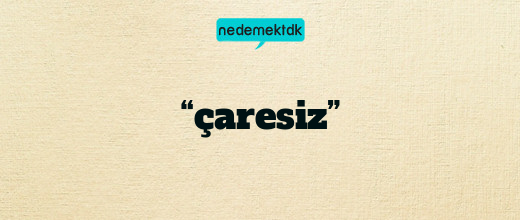 “çaresiz”