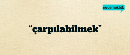 “çarpılabilmek”