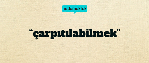 “çarpıtılabilmek”