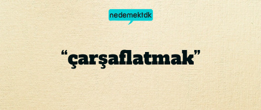 “çarşaflatmak”