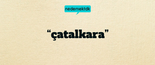 “çatalkara”