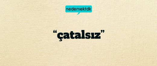 “çatalsız”