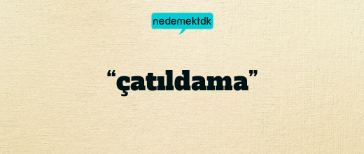 “çatıldama”