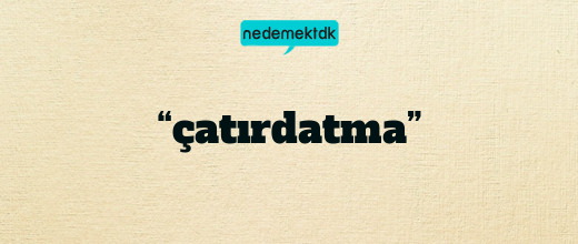 “çatırdatma”