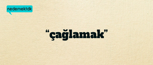 “çağlamak”