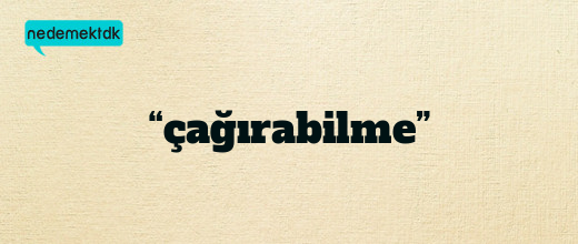 “çağırabilme”