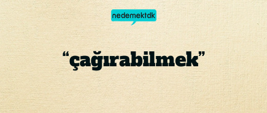 “çağırabilmek”