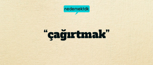 “çağırtmak”