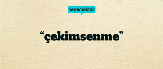 “çekimsenme”