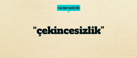 “çekincesizlik”