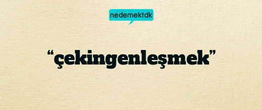 “çekingenleşmek”