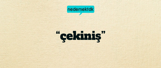 “çekiniş”