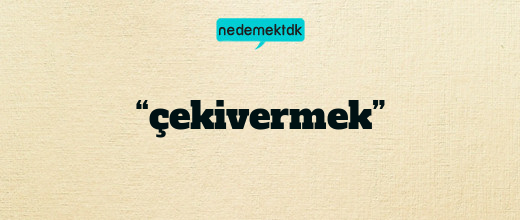 “çekivermek”