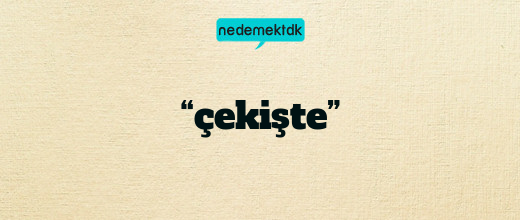 “çekişte”