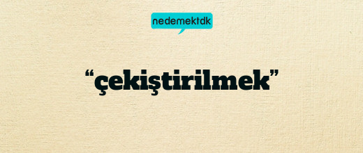 “çekiştirilmek”