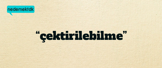 “çektirilebilme”