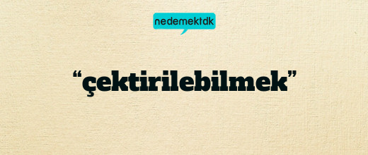 “çektirilebilmek”