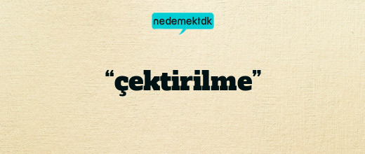 “çektirilme”