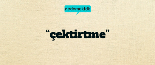 “çektirtme”