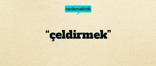 “çeldirmek”